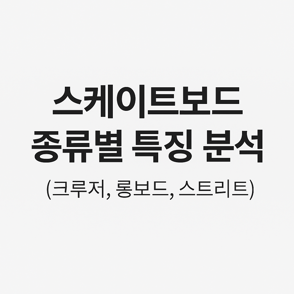 스케이트보드 종류별 특징 분석 (크루저, 롱보드, 스트리트)