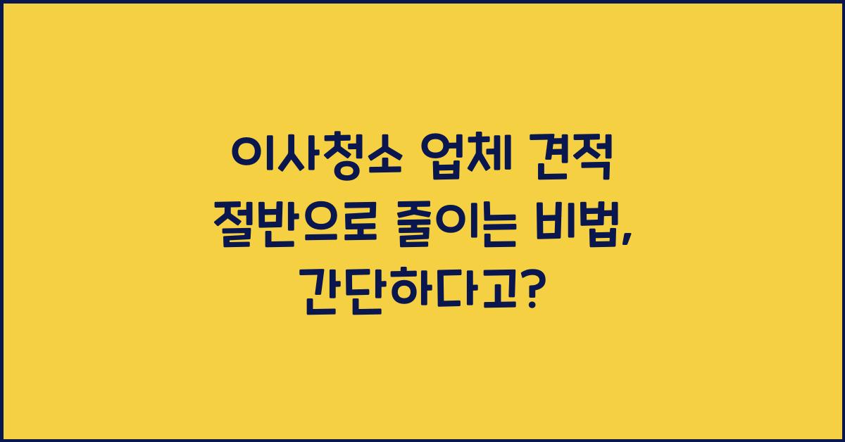 이사청소 업체 견적 절반으로 줄이는 비법
