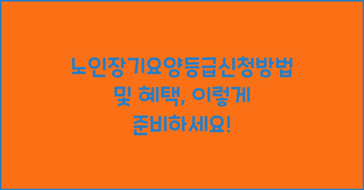 노인장기요양등급신청방법 및 혜택
