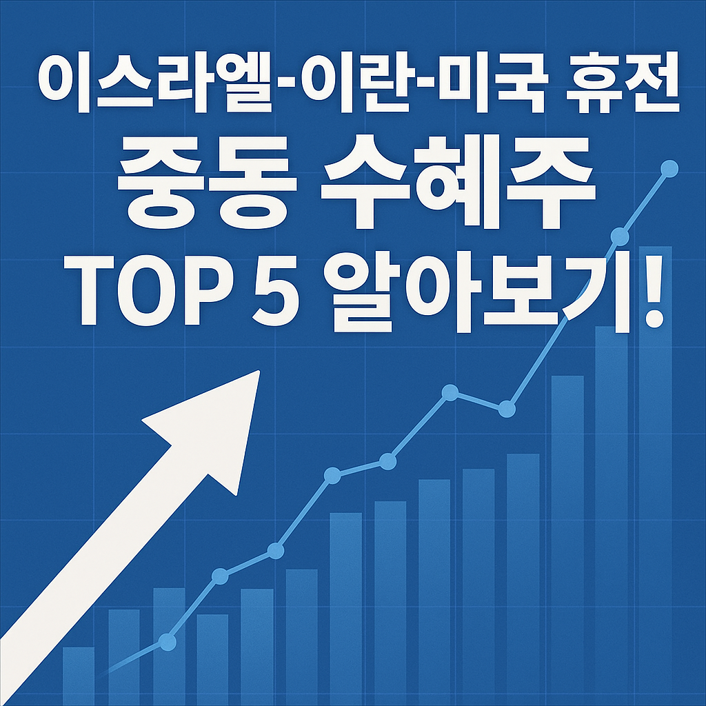 중동 휴전, 투자 기회가 될까? 🌍 이스라엘-이란-미국 휴전 중동 수혜주 TOP 5