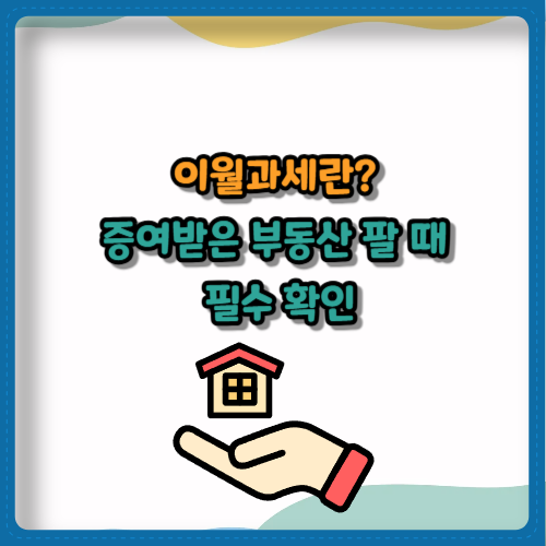 이월과세란? 증여받은 부동산 팔 때 필수 확인