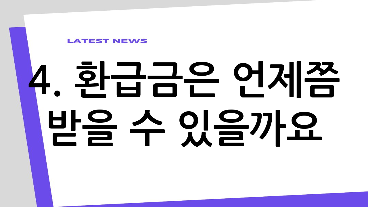 4. 환급금은 언제