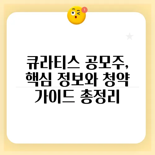 큐라티스 공모주, 핵심 정보와 청약 가이드 총정리
