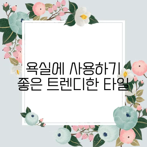 욕실에 사용하기 좋은 트렌디한 타일