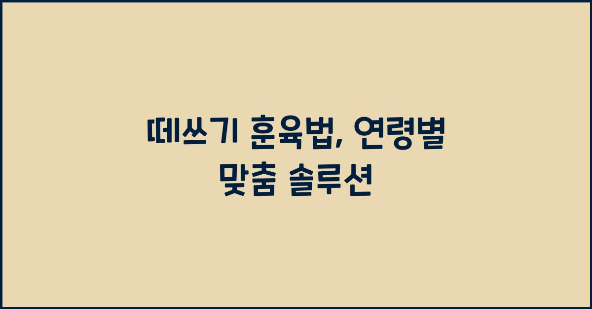 떼쓰기 훈육법, 연령별 맞춤 솔루션
