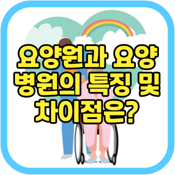요양원과 요양병원의 특징 및 차이점은?