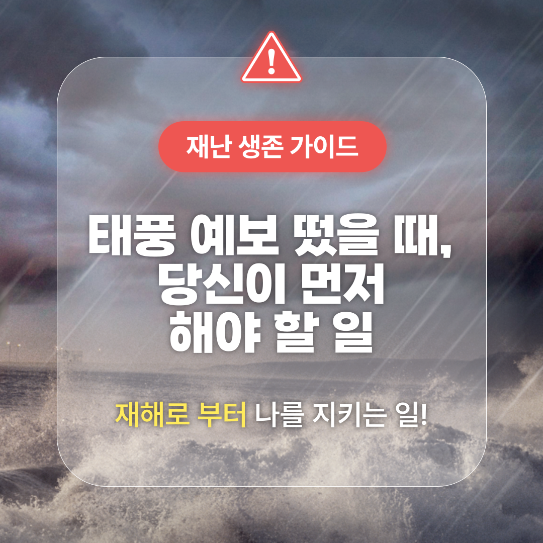 태풍·폭우 예보 시 미리 준비해야 할 것과 절대 하면 안 되는 행동