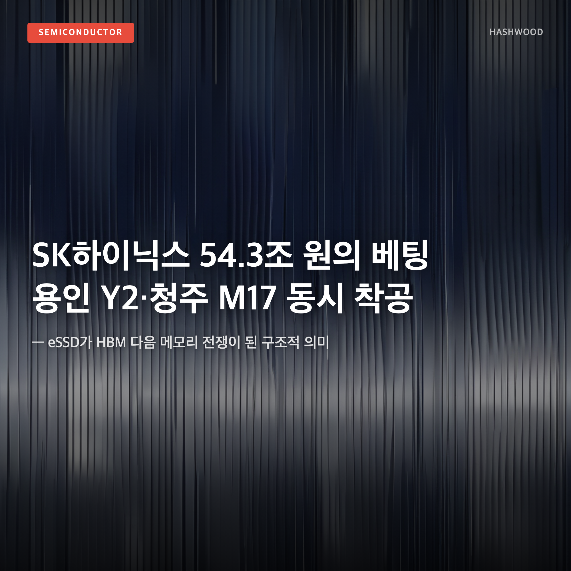 그림: SK하이닉스 54.3조 원의 베팅 용인 Y2 청주 M17 동시 착공 — — eSSD가 HBM 다음 메모리 전쟁이 된 구조적 의미