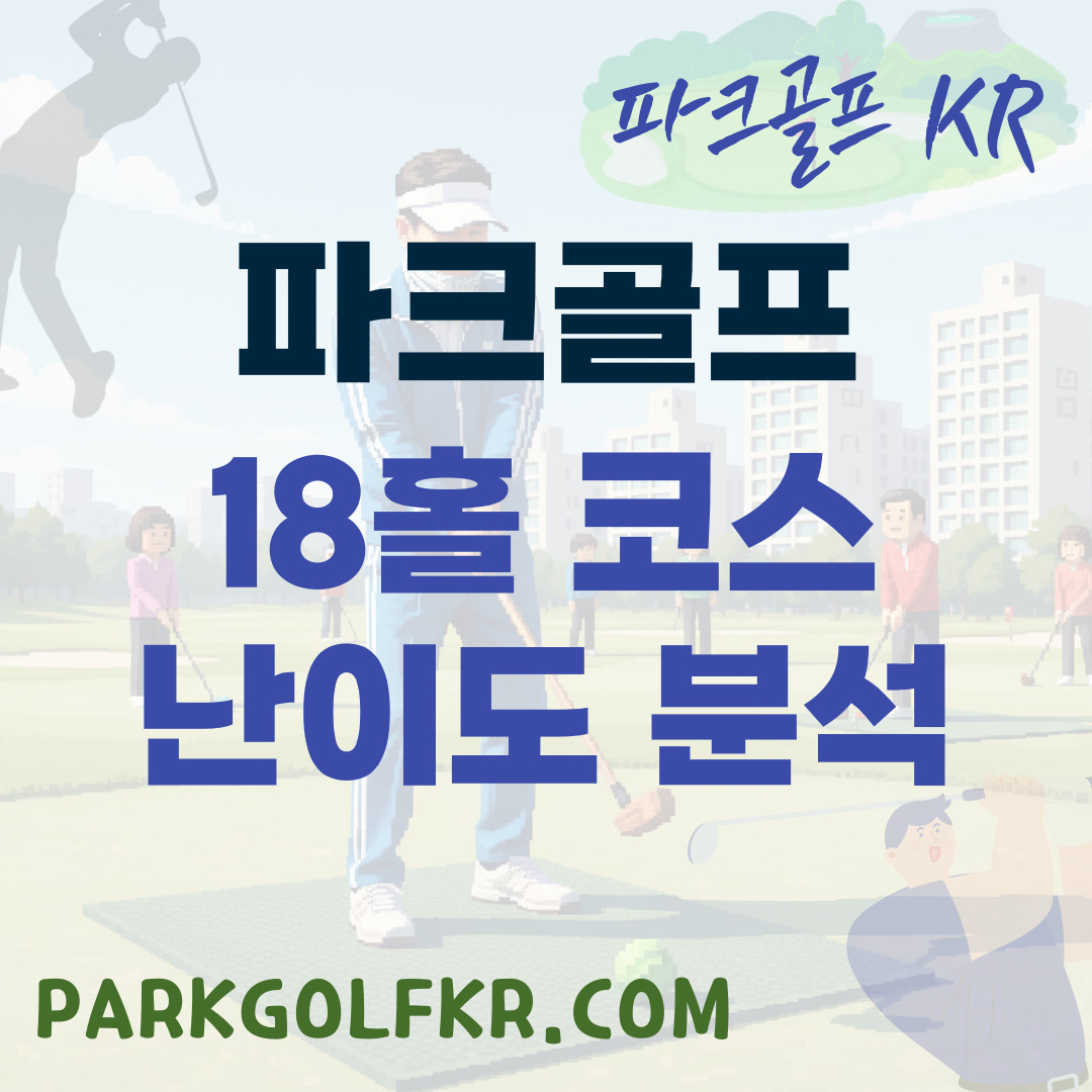 파크골프 18홀 코스 지정 홀별 난이도 분석 및 대비책