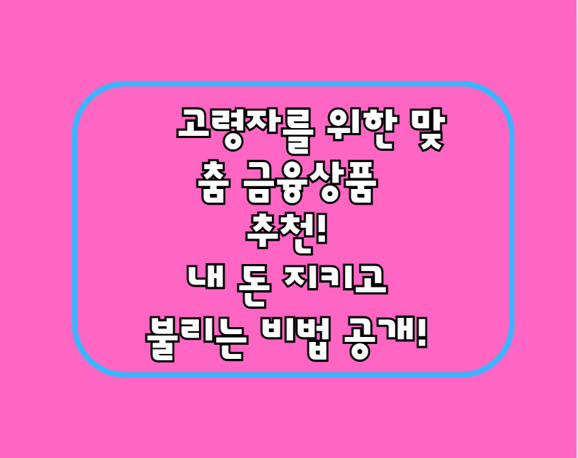 고령자를 위한 맞춤 금융상품 추천! 내 돈 지키고 불리는 비법 공개!