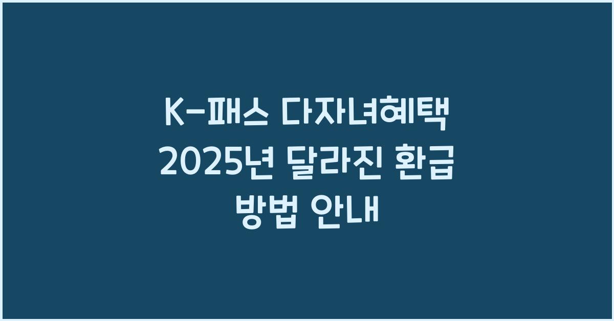 K-패스 다자녀혜택 2025년 달라진 혜택과 환급 방법 모르면 손해