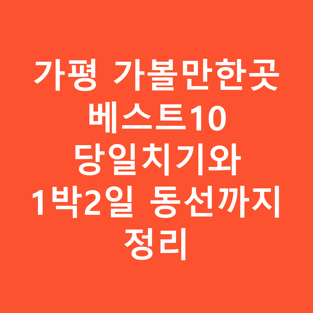 가평 가볼만한곳 베스트10 당일치기와 1박2일 동선까지 정리