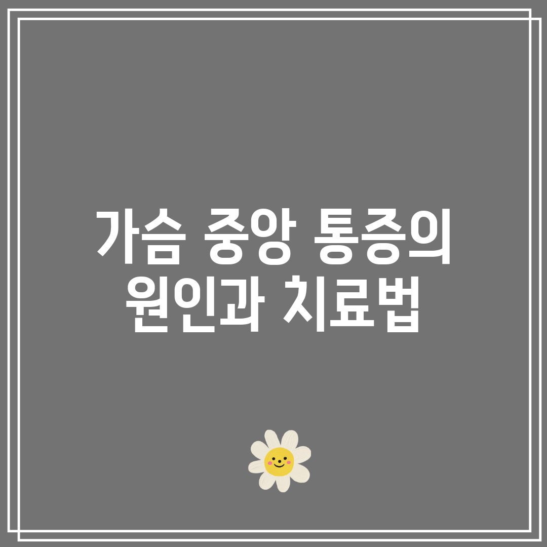 가슴 중앙 통증의 원인과 치료법