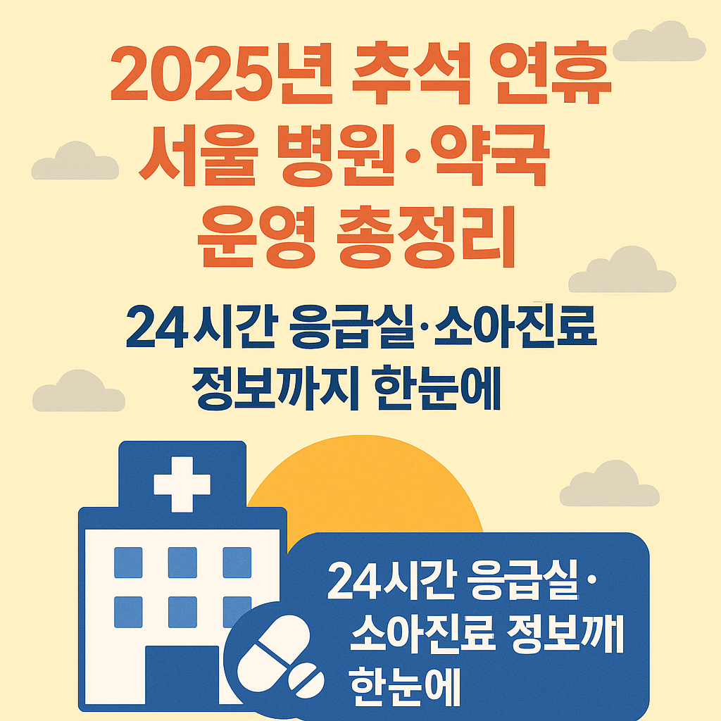 2025년 -추석 연휴 -서울 병원 -약국- 운영- 총정리 ❘-24시간 응급실-소아진료 -정보까지- 한눈에!