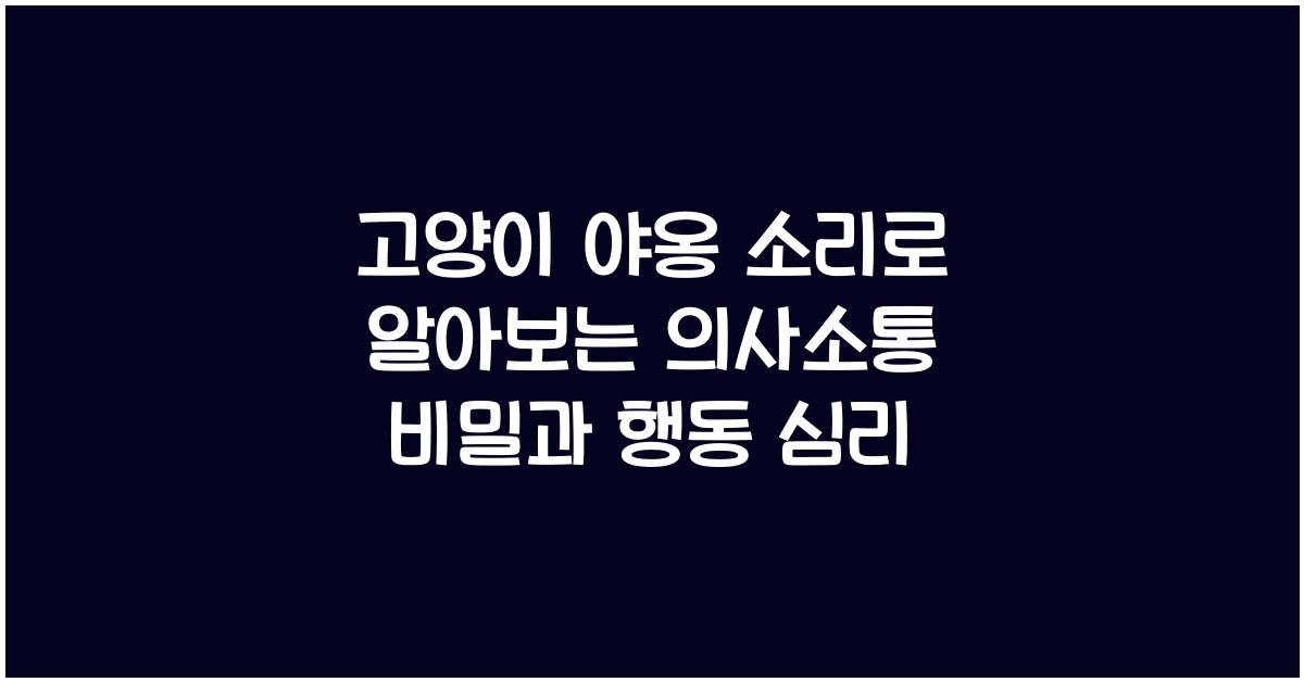 고양이 야옹 소리로 알아보는 의사소통 비밀
