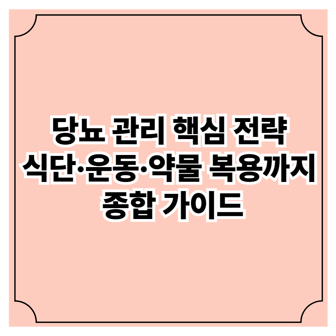 당뇨 관리 핵심 전략 ❘ 식단·운동·약물 복용까지 종합 가이드