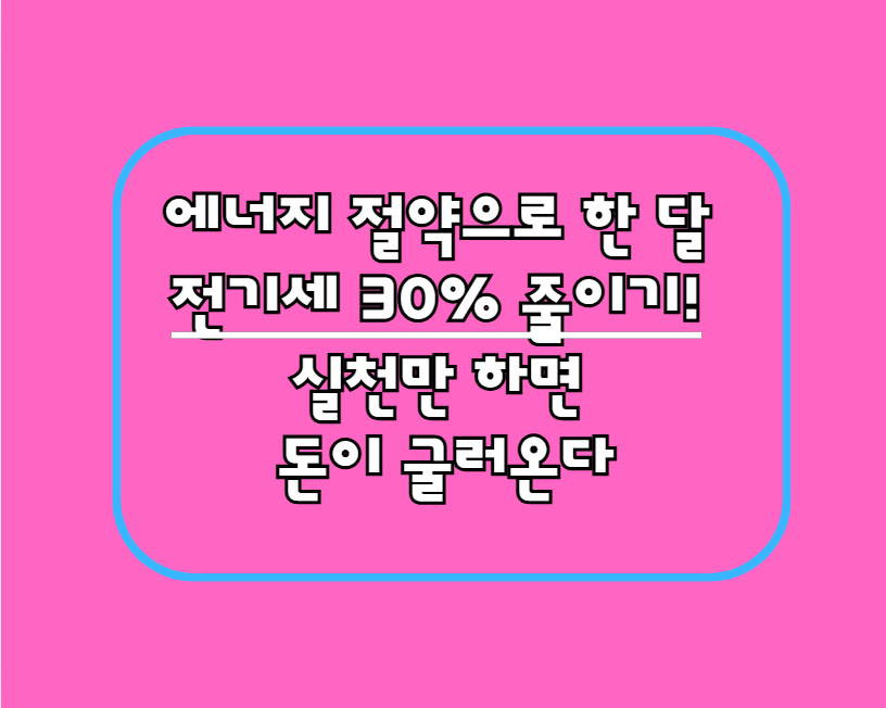 에너지 절약으로 한 달 전기세 30% 줄이기! 실천만 하면 돈이 굴러온다