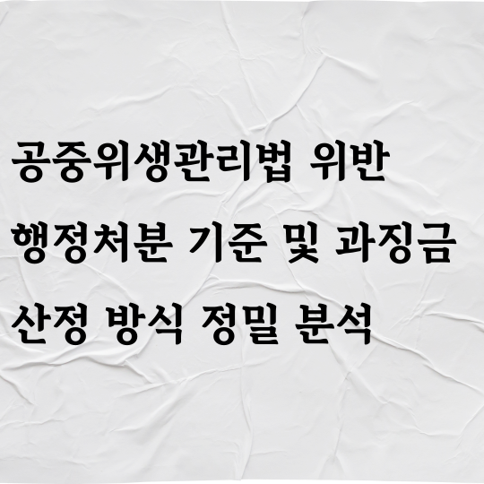 공중위생관리법 위반 행정처분 기준 및 과징금 산정 방식 정밀 분석