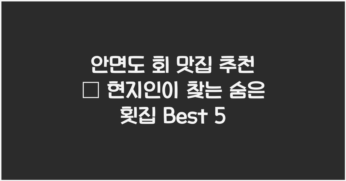 안면도 회 맛집 추천 – 현지인이 찾는 신선한 횟집