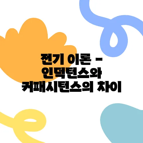 전기 이론 - 인덕턴스와 커패시턴스의 차이
