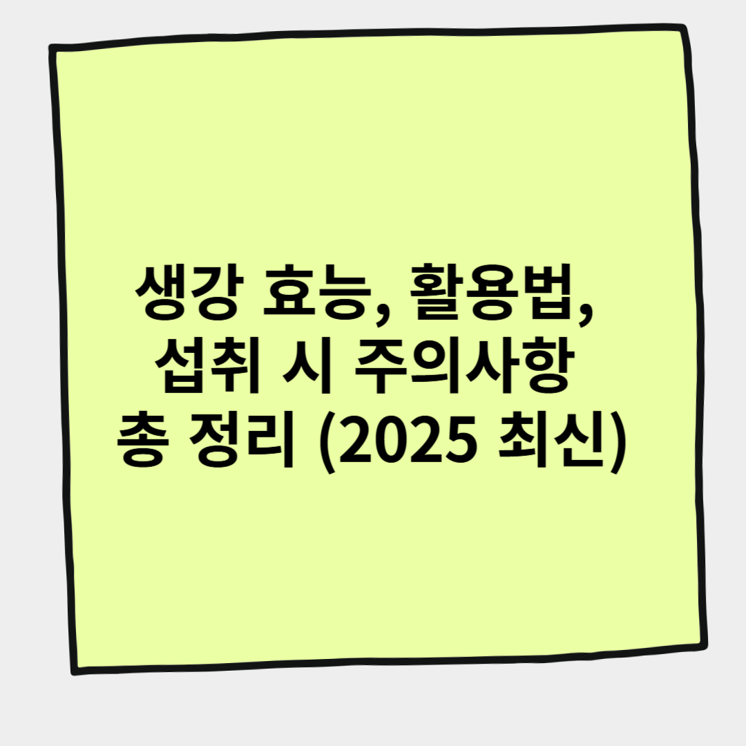 생강 효능, 활용법, 섭취 시 주의사항 총 정리 (2025 최신)