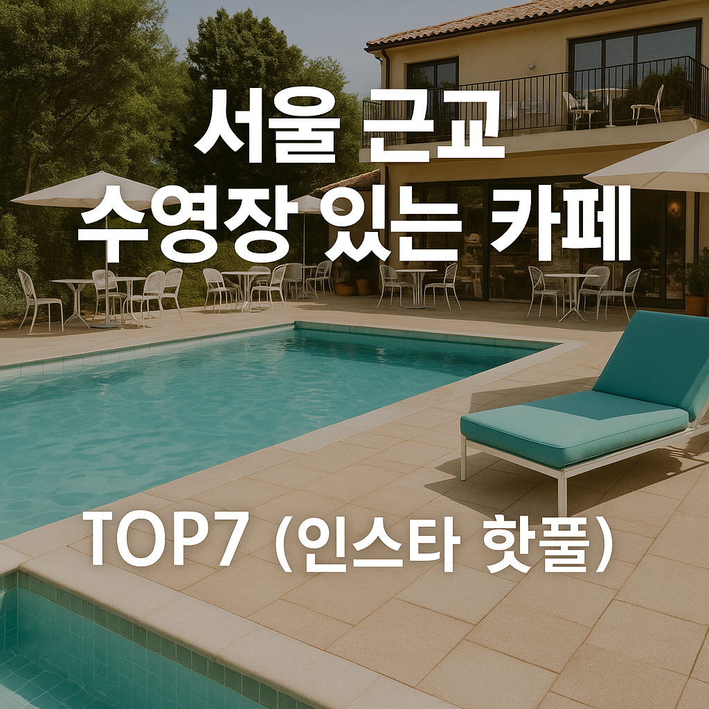 서울 근교 수영장 있는 카페 TOP7 (2025 인스타 핫플 총정리)
