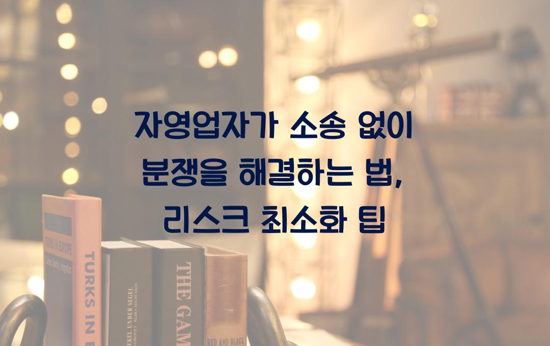 자영업자가 소송 없이 분쟁을 해결하는 법 (법적 리스크 최소화 가이드)