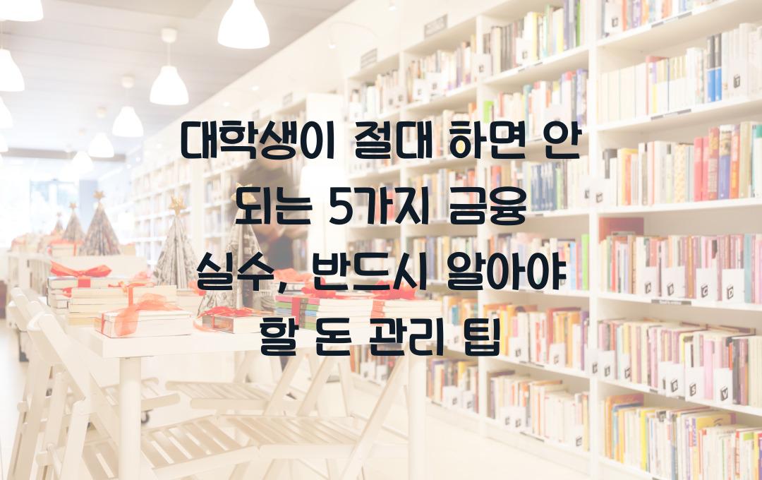대학생이 절대 하면 안 되는 5가지 금융 실수 (돈 관리 필수 팁)