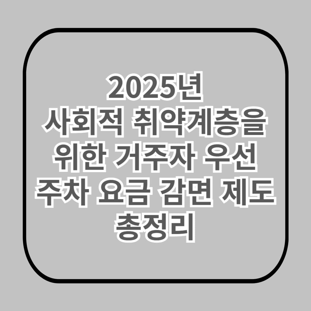 사회적 취약계층을 위한 거주자 우선주차 요금 감면 제도 총정리!