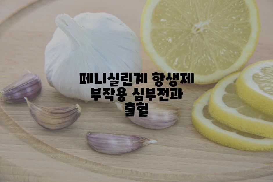 페니실린계 항생제 부작용 심부전과 출혈