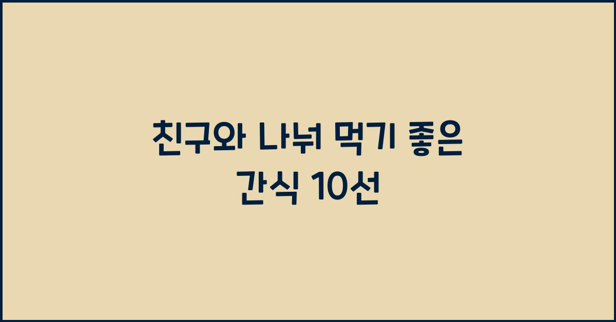 친구와 나눠 먹기 좋은 간식