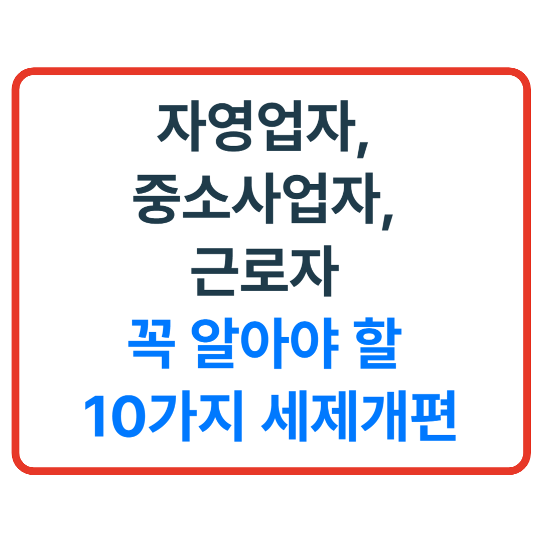 자영업자, 중소사업자, 근로자가 꼭 알아야 할 10가지 세제개편