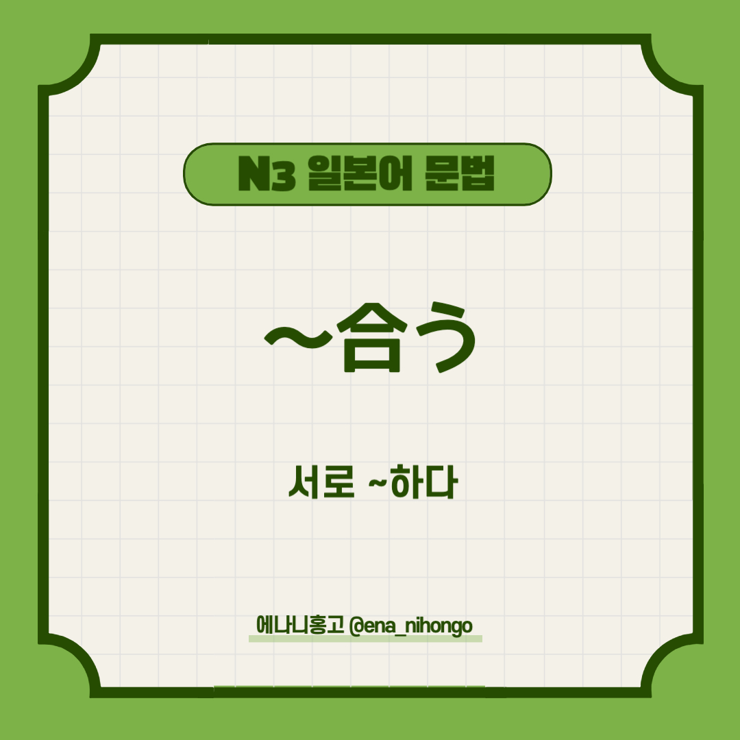 에나니홍고 일본어문법 N3 〜合う