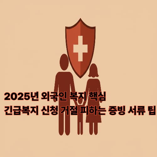 2025년 외국인 복지 핵심: 긴급복지 신청 거절 피하는 증빙 서류 팁