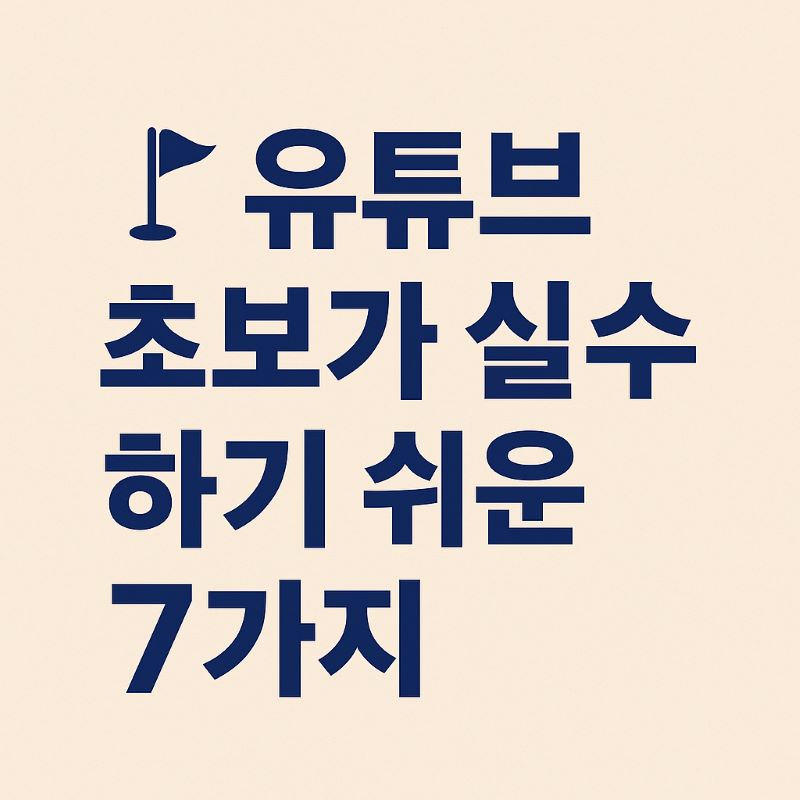유튜브 초보가 실수하기 쉬운 7가지