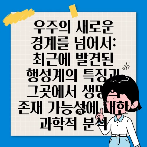 우주의 새로운 경계를 넘어서: 최근에 발견된 행성계의 특징과 그곳에서 생명의 존재 가능성에 대한 과학적 분석