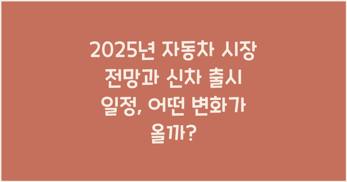 2025년 자동차 시장 전망과 신차 출시 일정