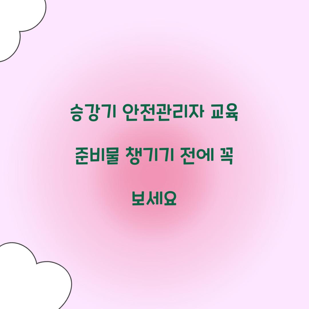 승강기 안전관리자 교육 준비물 챙기기 전에 꼭 보세요