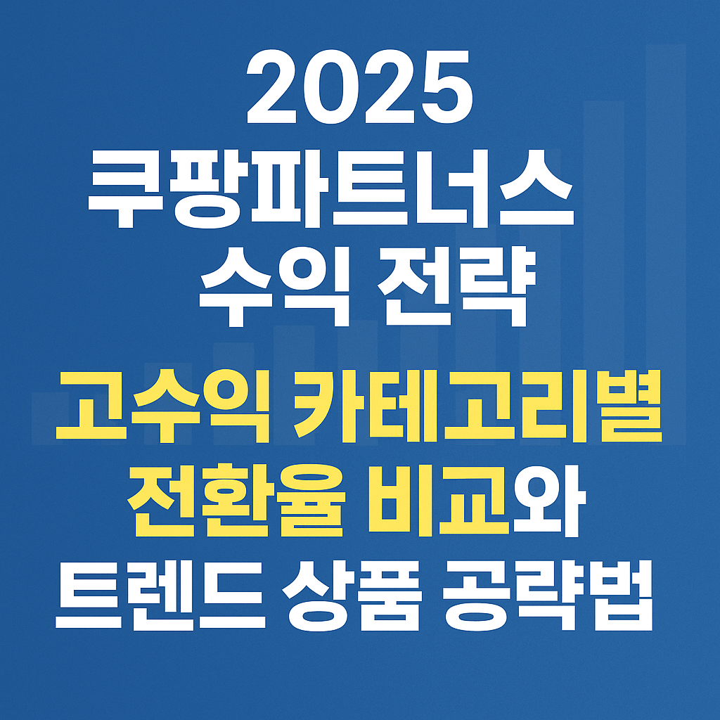 2025 쿠팡파트너스 수익 전략 고수익 카테고리별 전환율 비교와 트렌드 상품 공략법