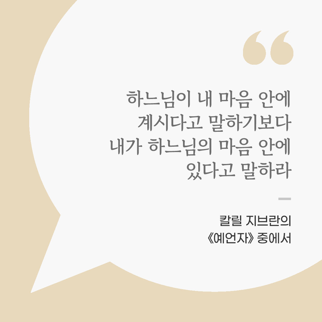 하느님이 내 마음 안에 계시다고 말하기보다, 내가 하느님의 마음 안에 있다고 말하라. (칼릴 지브란의 《예언자》 중에서) 좋은 글 이미지