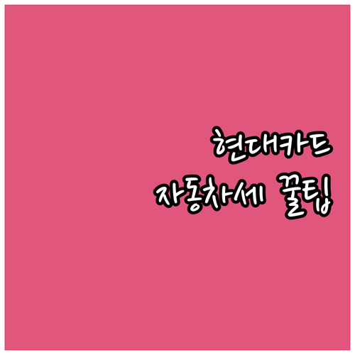현대카드 자동차세 납부 전 필수 확인..