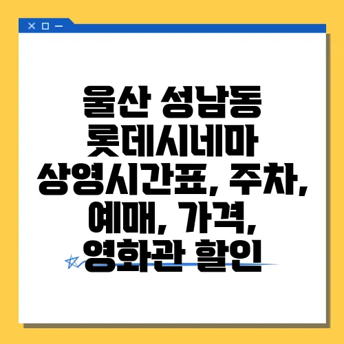 울산 성남동 롯데시네마 상영시간표, 주차, 예매, 가격, 영화관 할인