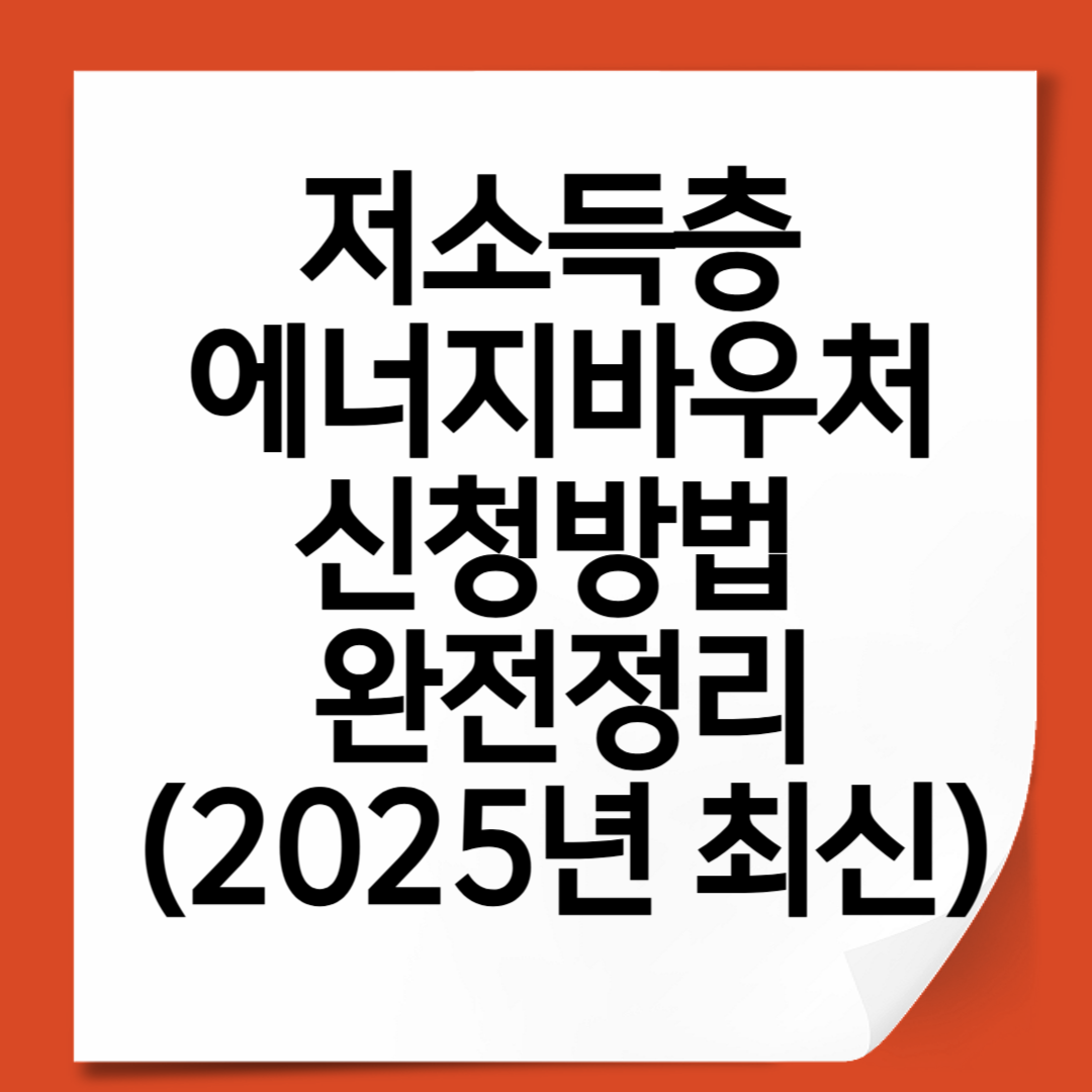 저소득층 에너지바우처 신청방법 완전정리 (2025년 최신)