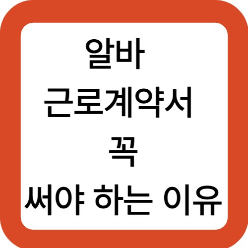 알바 근로계약서 꼭 써야 하는 이유