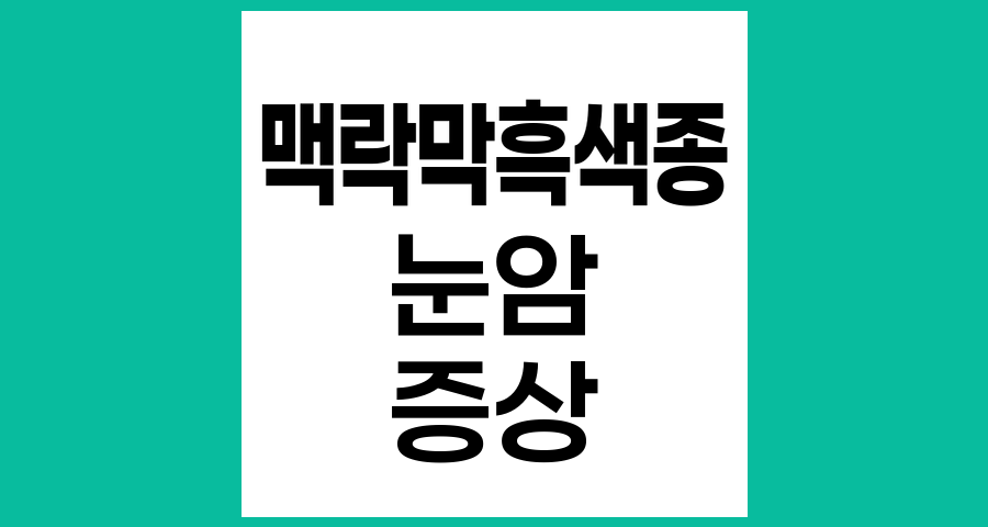 맥락막흑색종의 증상과 진단 - 눈 건강을 위한 종합 가이드