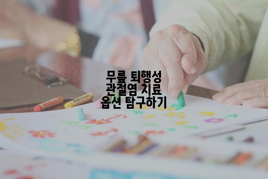 무릎 퇴행성 관절염 치료 옵션 탐구하기