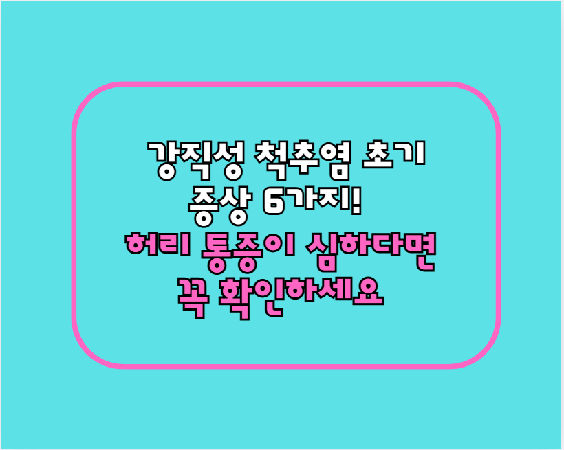 강직성 척추염 초기 증상 6가지! 허리 통증이 심하다면 꼭 확인하세요