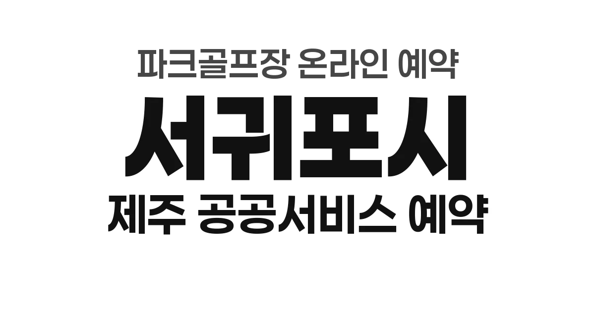 서귀포시 파크골프장 온라인 예약 방법 총정리 (2026년) — 제주 공공서비스 예약