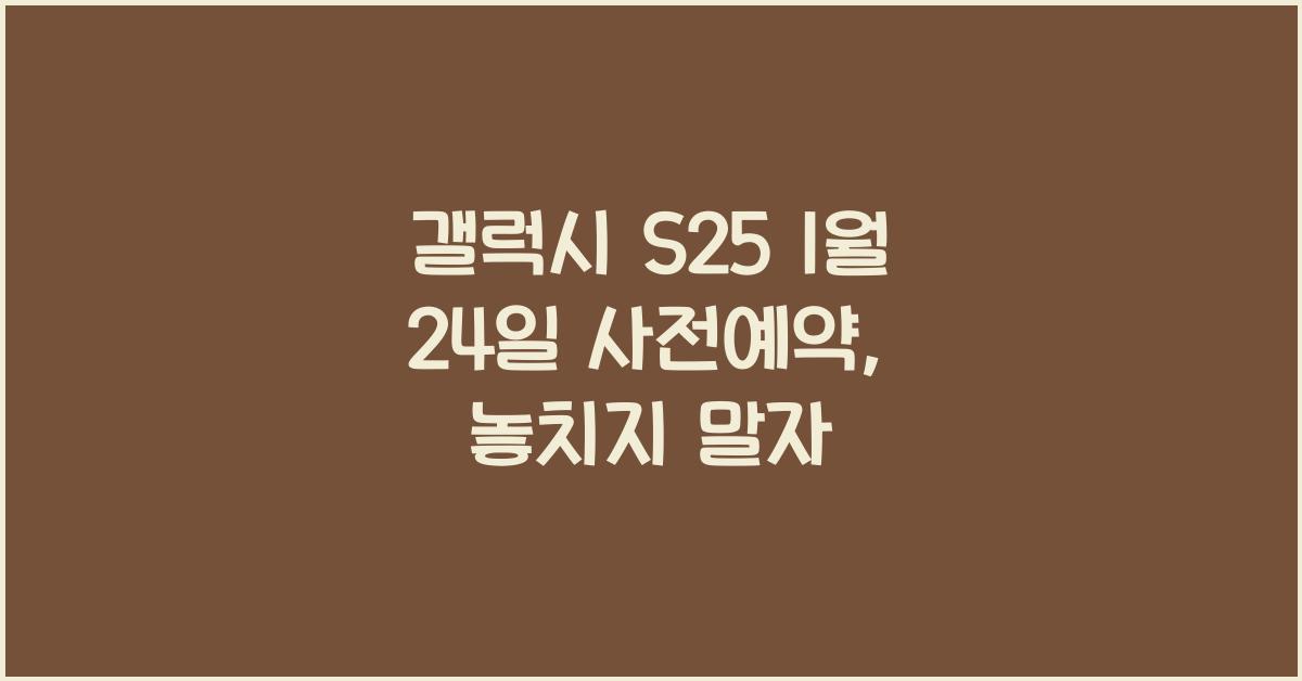 갤럭시 s25 1월 24일 사전예약