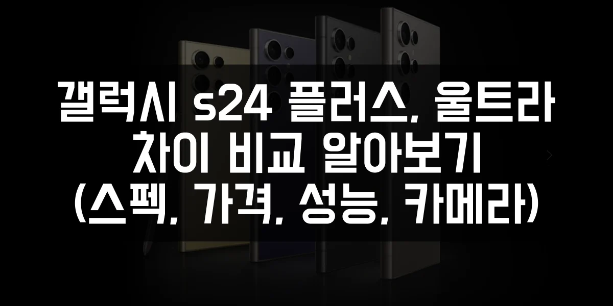 갤럭시 S24 플러스&#44; 울트라 차이 비교